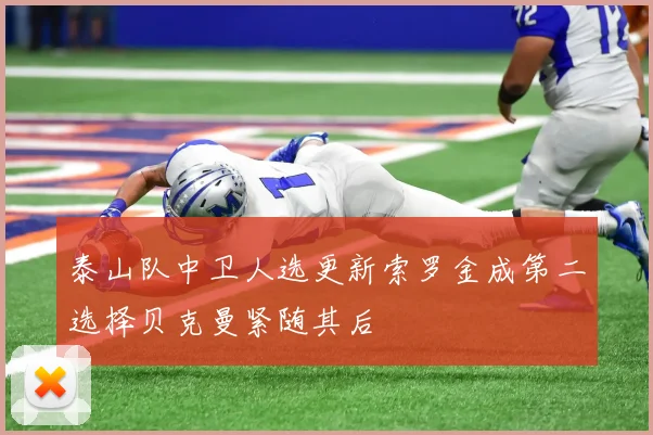 泰山队中卫人选更新索罗金成第二选择贝克曼紧随其后