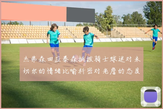 杰弗森回应泰森挑拨骑士球迷对米切尔的情绪比喻科密对老詹的态度