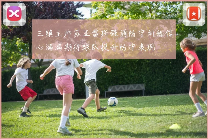 三镇主帅苏亚雷斯强调防守训练信心满满期待球队提升防守表现
