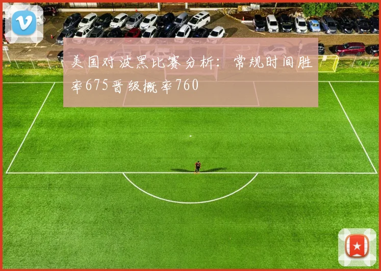 美国对波黑比赛分析：常规时间胜率675晋级概率760