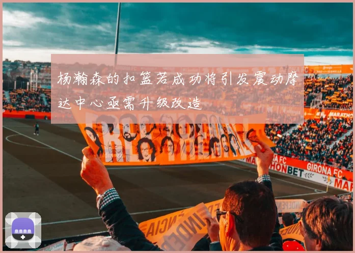 杨瀚森的扣篮若成功将引发震动摩达中心亟需升级改造